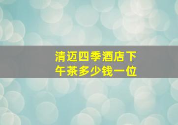 清迈四季酒店下午茶多少钱一位