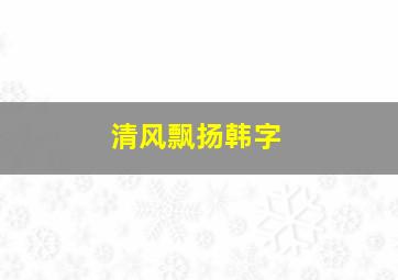 清风飘扬韩字