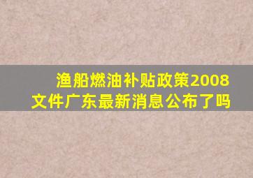 渔船燃油补贴政策2008文件广东最新消息公布了吗