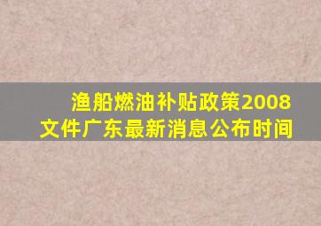 渔船燃油补贴政策2008文件广东最新消息公布时间