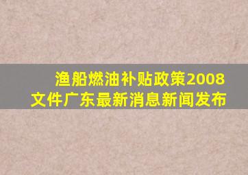 渔船燃油补贴政策2008文件广东最新消息新闻发布