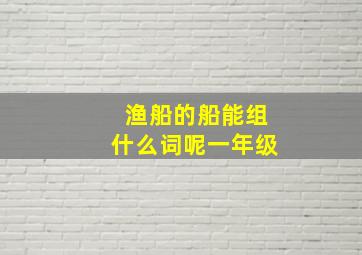 渔船的船能组什么词呢一年级