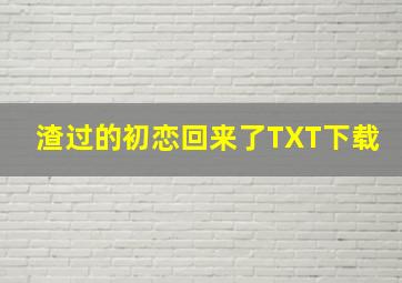 渣过的初恋回来了TXT下载