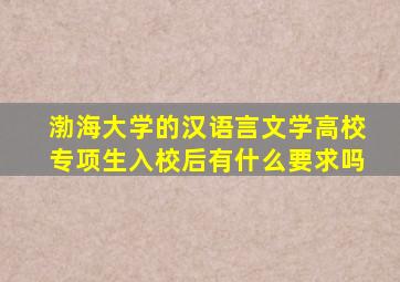 渤海大学的汉语言文学高校专项生入校后有什么要求吗