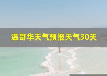 温哥华天气预报天气30天