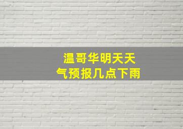 温哥华明天天气预报几点下雨