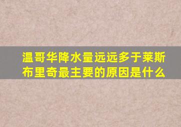 温哥华降水量远远多于莱斯布里奇最主要的原因是什么