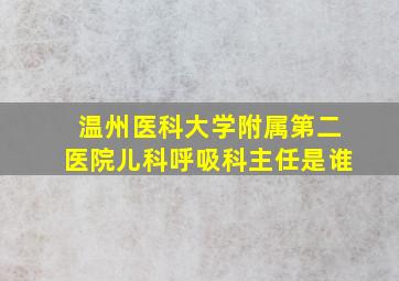 温州医科大学附属第二医院儿科呼吸科主任是谁