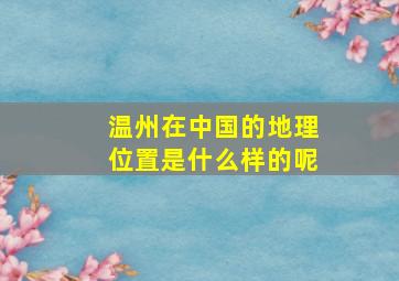 温州在中国的地理位置是什么样的呢