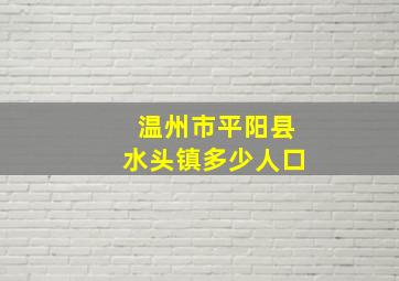 温州市平阳县水头镇多少人口