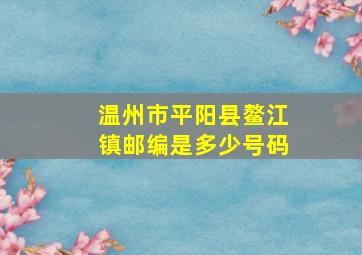 温州市平阳县鳌江镇邮编是多少号码