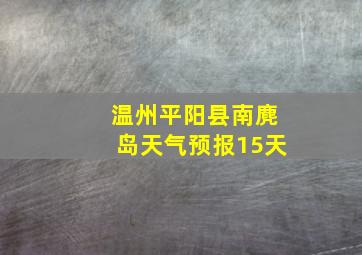 温州平阳县南麂岛天气预报15天