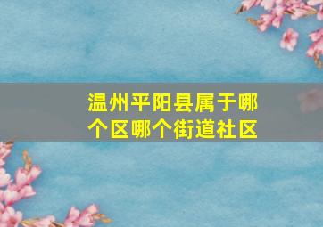 温州平阳县属于哪个区哪个街道社区