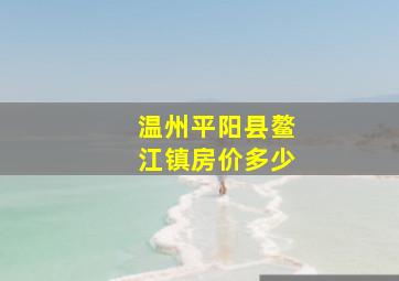 温州平阳县鳌江镇房价多少