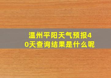 温州平阳天气预报40天查询结果是什么呢