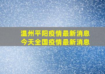 温州平阳疫情最新消息今天全国疫情最新消息