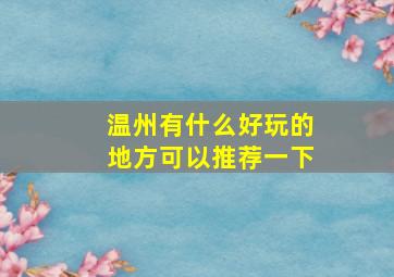 温州有什么好玩的地方可以推荐一下