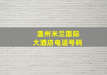 温州米兰国际大酒店电话号码