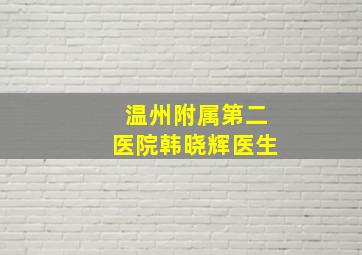 温州附属第二医院韩晓辉医生