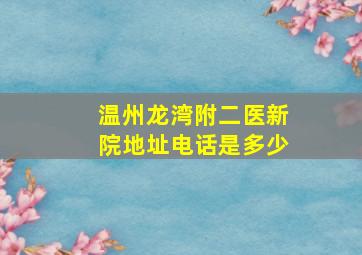 温州龙湾附二医新院地址电话是多少