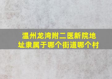 温州龙湾附二医新院地址隶属于哪个街道哪个村