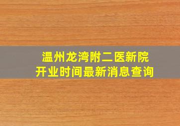 温州龙湾附二医新院开业时间最新消息查询