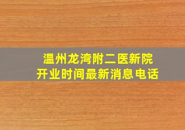 温州龙湾附二医新院开业时间最新消息电话