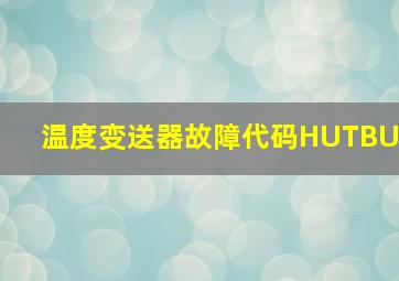 温度变送器故障代码HUTBU