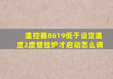 温控器8619低于设定温度2度壁挂炉才启动怎么调