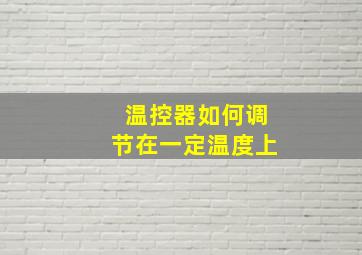 温控器如何调节在一定温度上