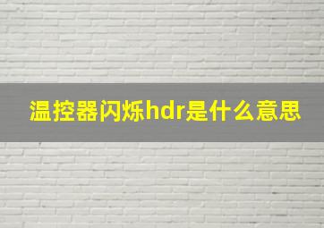 温控器闪烁hdr是什么意思