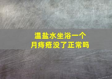 温盐水坐浴一个月痔疮没了正常吗