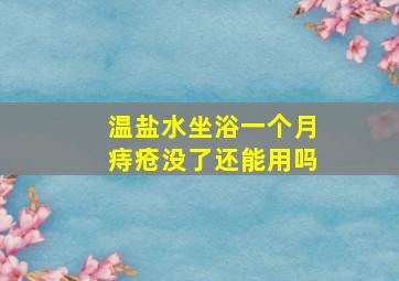 温盐水坐浴一个月痔疮没了还能用吗