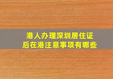 港人办理深圳居住证后在港注意事项有哪些