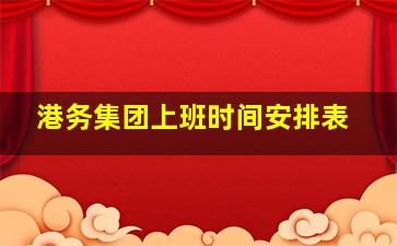 港务集团上班时间安排表