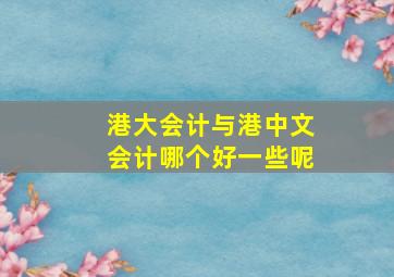 港大会计与港中文会计哪个好一些呢