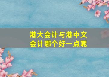 港大会计与港中文会计哪个好一点呢