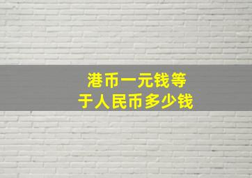 港币一元钱等于人民币多少钱