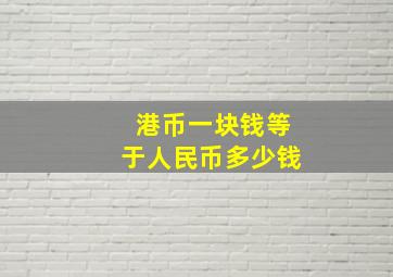 港币一块钱等于人民币多少钱