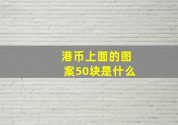 港币上面的图案50块是什么