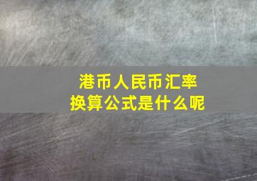 港币人民币汇率换算公式是什么呢