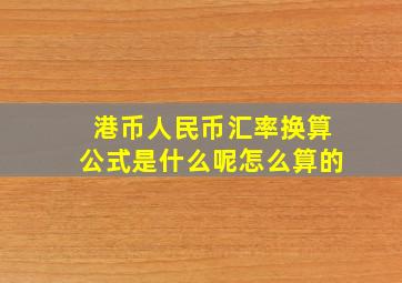 港币人民币汇率换算公式是什么呢怎么算的