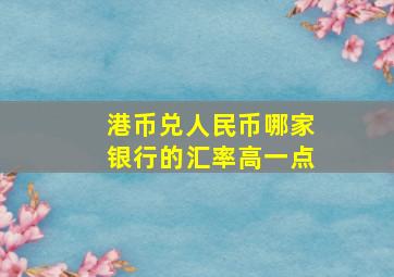 港币兑人民币哪家银行的汇率高一点