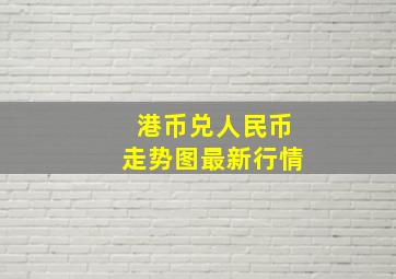 港币兑人民币走势图最新行情