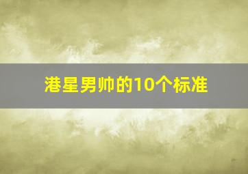 港星男帅的10个标准