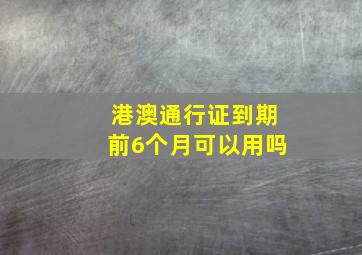 港澳通行证到期前6个月可以用吗