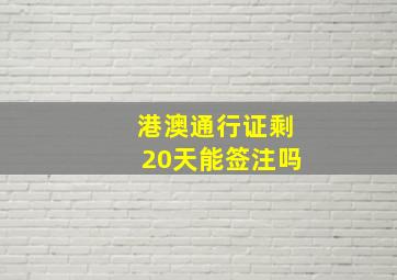 港澳通行证剩20天能签注吗