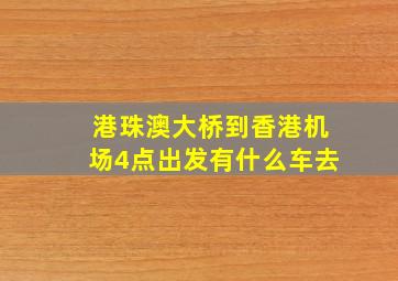 港珠澳大桥到香港机场4点出发有什么车去