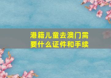 港籍儿童去澳门需要什么证件和手续