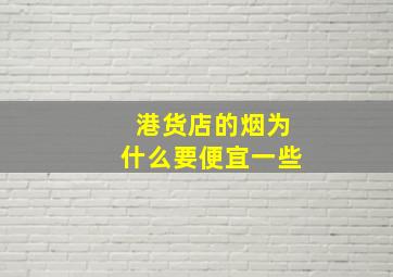 港货店的烟为什么要便宜一些